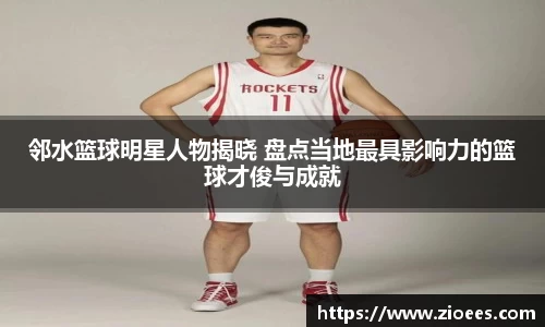 邻水篮球明星人物揭晓 盘点当地最具影响力的篮球才俊与成就