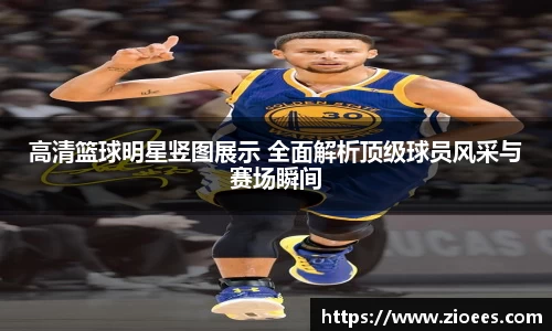 高清篮球明星竖图展示 全面解析顶级球员风采与赛场瞬间