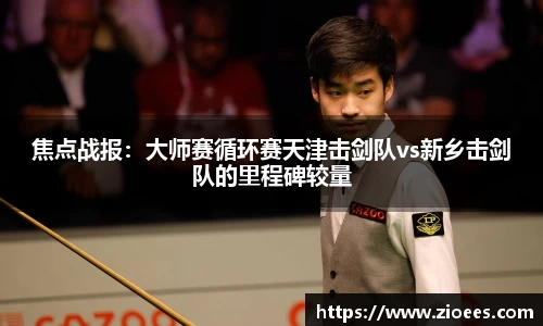 焦点战报：大师赛循环赛天津击剑队vs新乡击剑队的里程碑较量