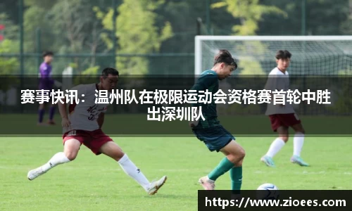 赛事快讯：温州队在极限运动会资格赛首轮中胜出深圳队