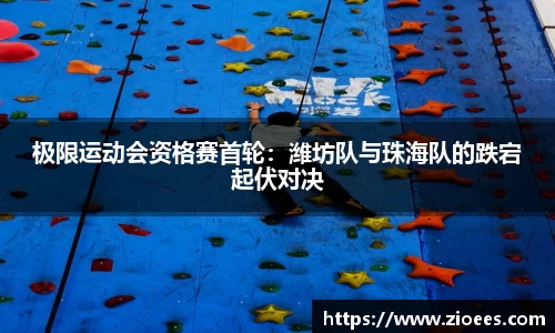 极限运动会资格赛首轮：潍坊队与珠海队的跌宕起伏对决