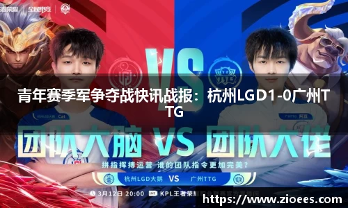 青年赛季军争夺战快讯战报：杭州LGD1-0广州TTG
