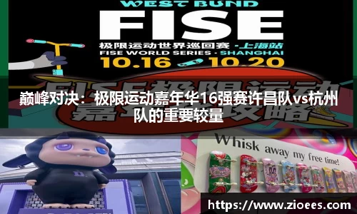 巅峰对决：极限运动嘉年华16强赛许昌队vs杭州队的重要较量