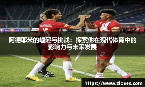 阿德耶米的崛起与挑战：探索他在现代体育中的影响力与未来发展