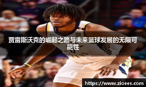 贾雷斯沃克的崛起之路与未来篮球发展的无限可能性