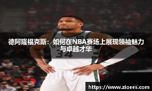 德阿隆福克斯：如何在NBA赛场上展现领袖魅力与卓越才华