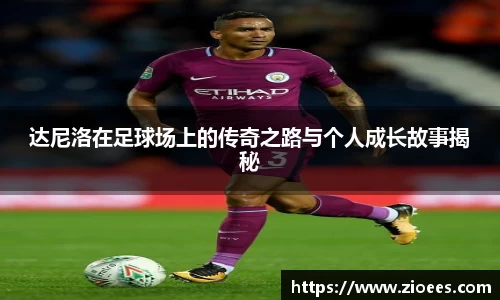 达尼洛在足球场上的传奇之路与个人成长故事揭秘