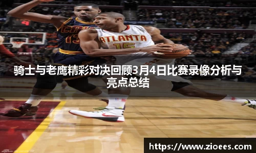 骑士与老鹰精彩对决回顾3月4日比赛录像分析与亮点总结