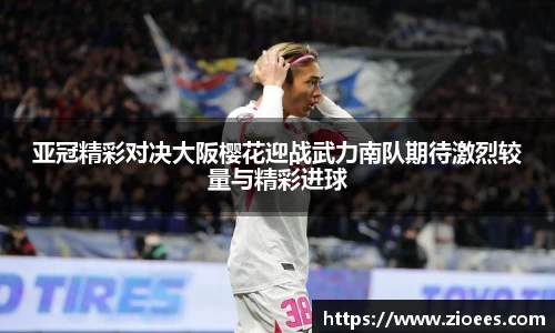 亚冠精彩对决大阪樱花迎战武力南队期待激烈较量与精彩进球