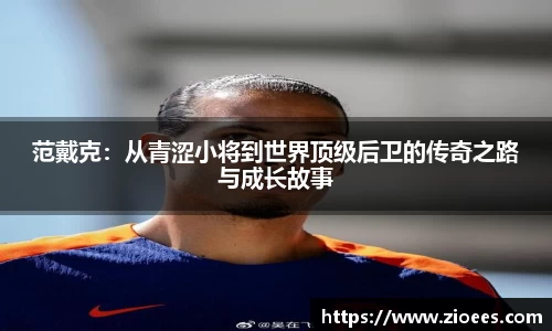 范戴克：从青涩小将到世界顶级后卫的传奇之路与成长故事