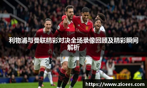 利物浦与曼联精彩对决全场录像回顾及精彩瞬间解析