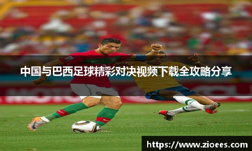 中国与巴西足球精彩对决视频下载全攻略分享